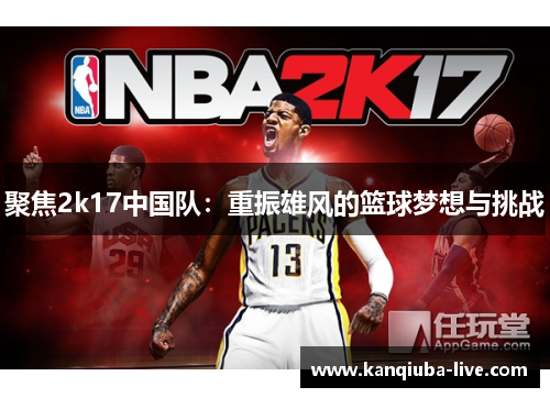 聚焦2k17中国队：重振雄风的篮球梦想与挑战